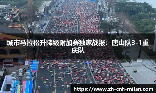城市马拉松升降级附加赛独家战报：唐山队3-1重庆队