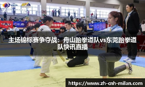 主场锦标赛争夺战：舟山跆拳道队vs东莞跆拳道队快讯直播