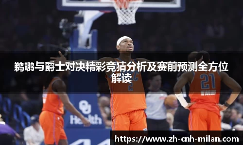 鹈鹕与爵士对决精彩竞猜分析及赛前预测全方位解读